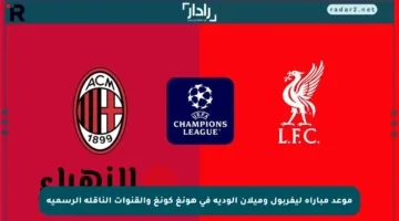 موعد مباراة ليفربول وميلان الودية في هونغ كونغ والقنوات الناقلة الرسمية